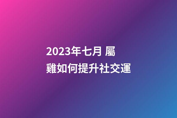 2023年七月 屬雞如何提升社交運